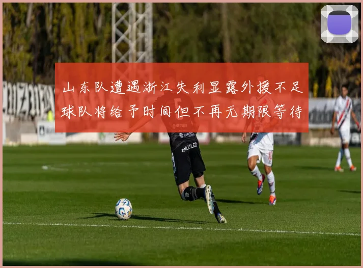 山东队遭遇浙江失利显露外援不足球队将给予时间但不再无期限等待
