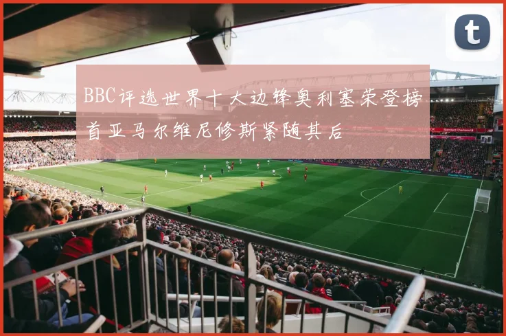 BBC评选世界十大边锋奥利塞荣登榜首亚马尔维尼修斯紧随其后