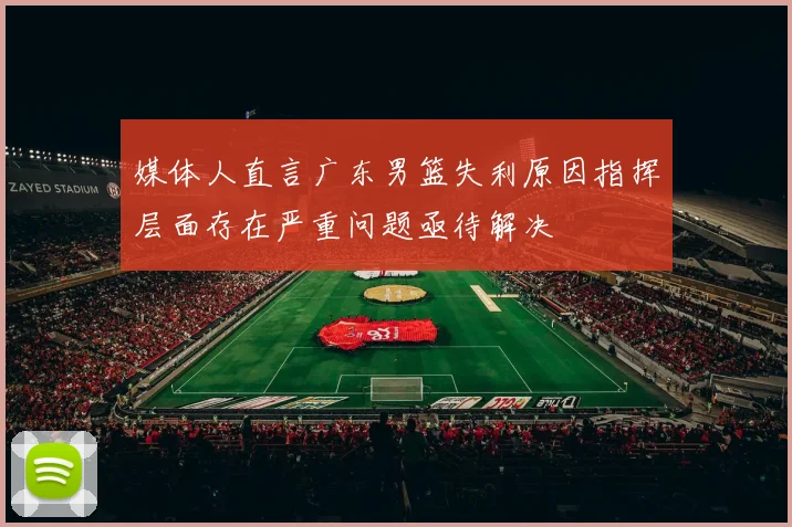 媒体人直言广东男篮失利原因指挥层面存在严重问题亟待解决